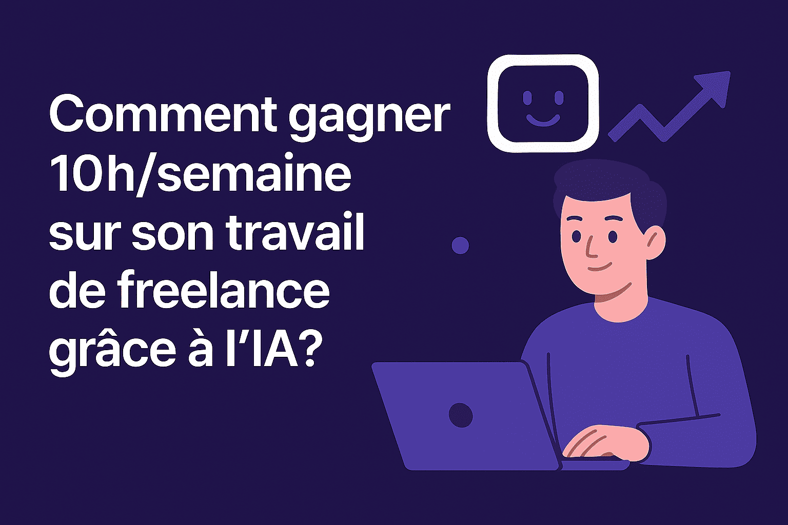 Comment gagner 10h/semaine sur son travail de freelance grâce à l’IA ?