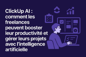 ClickUp AI : Comment les freelances peuvent booster leur productivité et gérer leurs projets avec l’IA